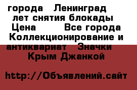 1.1) города : Ленинград - 40 лет снятия блокады › Цена ­ 49 - Все города Коллекционирование и антиквариат » Значки   . Крым,Джанкой